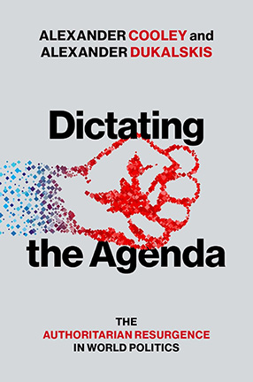 Alex Cooley and Alexander Dukalskis, Dictating the Agenda, The Authoritarian Resurgence in World Politics