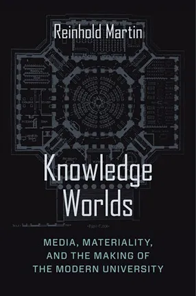 Knowledge Worlds: Media, Materiality, and the Making of the Modern University By Reinhold Martin