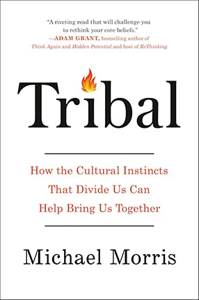 Tribal: How the Cultural Instincts That Divide Us Can Help Bring Us Together By Michael Morris