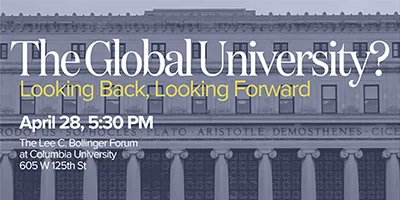 The Global University? Looking Back, Looking Forward. April 28, 5:30 pm. The Lee C. Bollinger Forum at Columbia University, 605 W. 125th St.